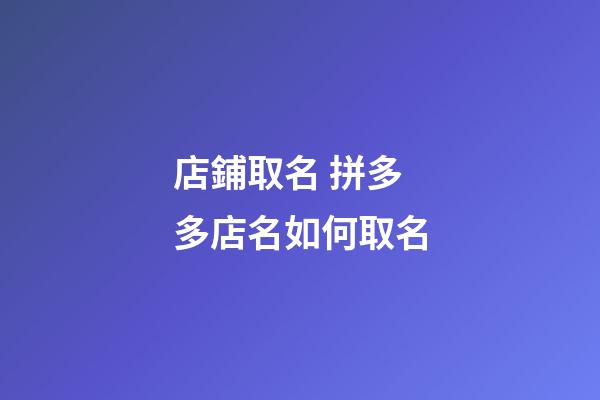 店鋪取名 拼多多店名如何取名-第1張-店鋪起名-玄機(jī)派